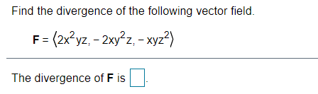 Find the divergence of the following vector field.
F = (2x²yz, - 2xy²z, - xyz²)
The divergence of F is
