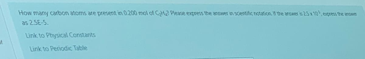 How many carbon atoms are present in 0.200 mol of CH? Please express the answer in scientific notation. If the answer is 2.5 x 10, express the answer
as 2.5E-5.
Link to Physical Constants
of
Link to Periodic Table
