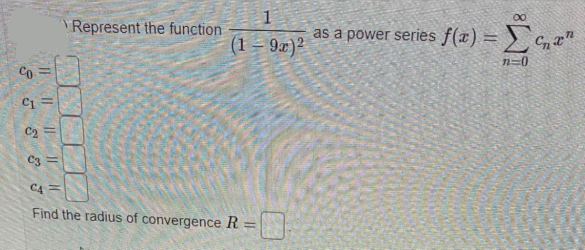 Represent the function
as a power series f(x) = )
(1 = 9x)²
n-D0
Co
C1=
C2
C3
C4=
Find the radius of convergence R
