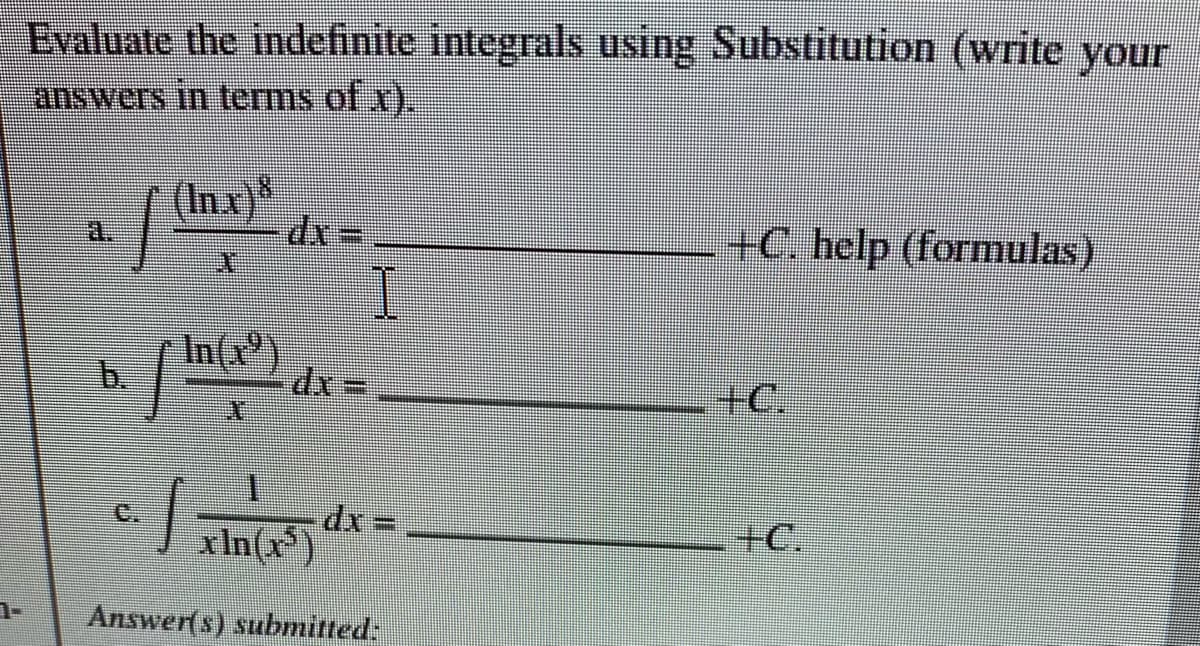 Evaluate the indefinite integrals using Substitution (write your
answers in terms of x),
(In.x)*
+C. help (formulas)
In(x
b.
+C.
C.
xp
xIn(x)
+C.
Answer(s) submitted:
