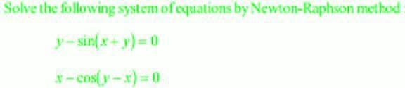 Solve the following system of equations by Newton-Raphson method
y-sin(x+y)=0
x-cos(y-x)=0