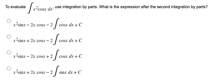 To evaluate
x²cosx dx'
use integration by parts. What is the expression after the second integration by parts?
cosx dx + C
- cosx dx + C
2 / COST
2 core
2 core
2 f sinx
cosx dx + C
sinx dx + C
x2sinx – 2x cost – 2
x2sinx + 2x cost –
x2sinx – 2x cosx+2
x2sinx + 2x cosx−2