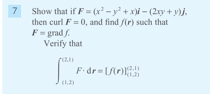 Show that if F = (x² – y² + x)i – (2xy + y)j,
then curl F = 0, and find f(r) such that
F = grad f.
Verify that
7
-
C(2,1)
F•dr= [f(r)l&
|(2,1)
(1,2)
(1,2)
