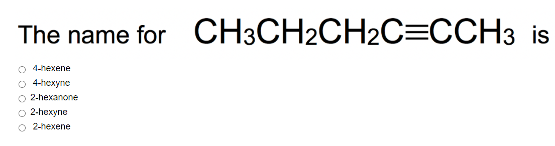 The name for CH3CH2CH2C=CCH3 is
O 4-hexene
O 4-hexyne
2-hexanone
O 2-hexyne
O 2-hexene

