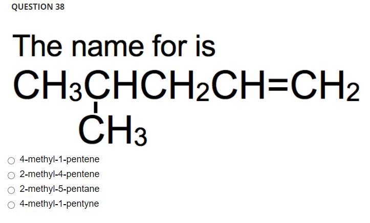 The name for is
CH3CHCH2CH=CH;
ČH3
O 4-methyl-1-pentene
O 2-methyl-4-pentene
O 2-methyl-5-pentane
O 4-methyl-1-pentyne
