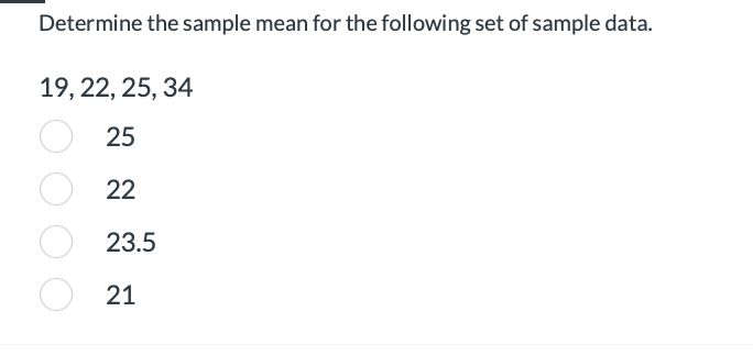 Determine the sample mean for the following set of sample data.
19, 22, 25, 34
25
22
23.5
21
O
