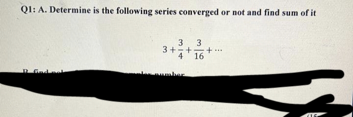 Q1: A. Determine is the following series converged or not and find sum of it
3
3
3+-+
4
·+··
16
R..... find n
Low number