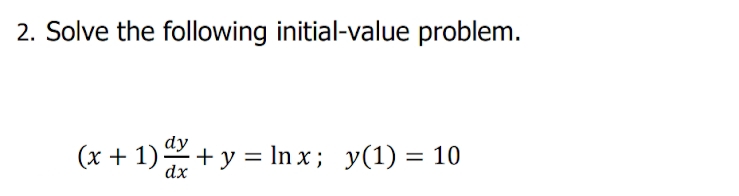 2. Solve the following initial-value problem.
dy
(x + 1)+ y = In x; y(1) = 10
%3D
dx
