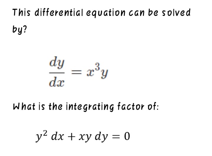 This differential equation can be solved
by?
dy
= x°Y
dx
What is the integrating factor of:
y2 dx + xy dy = 0
