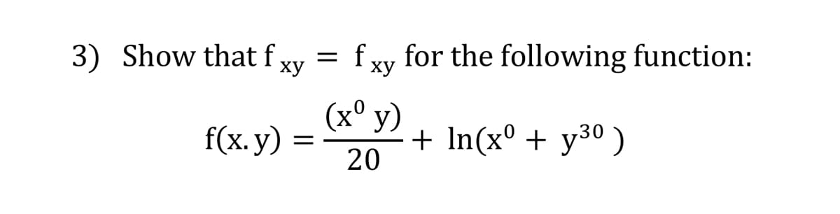 3) Show that f
f xy for the following function:
ху
ху
f(x. y)
(x° y)
+ In(x° + y30 )
20
