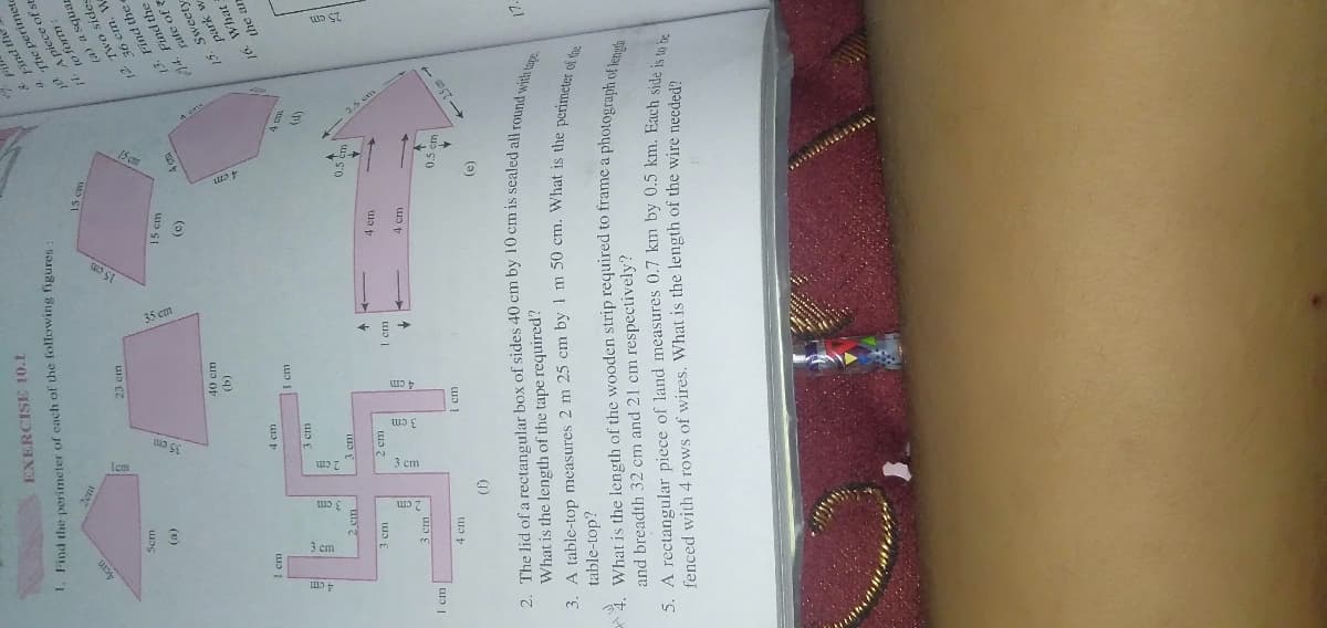 EXERCISE 10.1
. Find the perimeter of cach of the following figures:
a Find the
of
Tenbs ()
apis ony
L E
()
13. Find the e
Find the
15 cm
36 cm. W
(a)
2 jo a +
(9)
park
What
I cm
3 cm
the an
2 cm
3 cm
3 cm
0.5 cm
2 cm
1 cm
4 em
3 cm
I cm
4 cm
4 cm
I cm
(1)
(a)
What is the length of the tape required?
and breadth 32 cm and 21 cm respectively?
5. A rectangular piece of land measures 0./ km by 0.5 km. Each side is
fenced with 4 rows of wires. What is the length of the wire needed?
