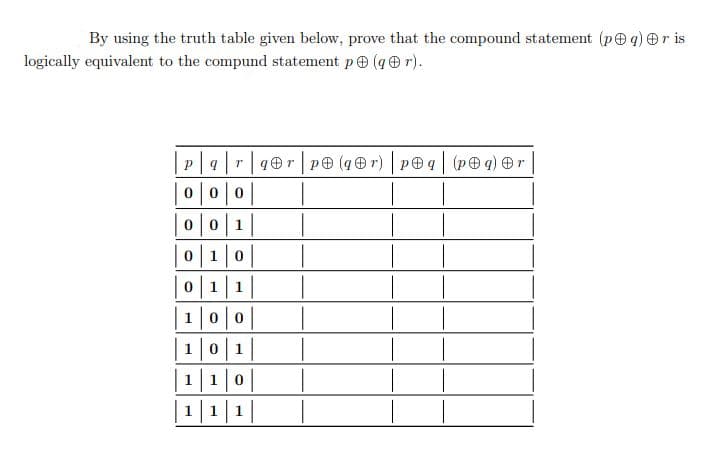 By using the truth table given below, prove that the compound statement (peq) Or is
logically equivalent to the compund statement pe (qr).
P9rq0r P (q@r) peq (pe q) er
000
001
010
011
100
1|0|1|
| 1 | 1|0|
11
