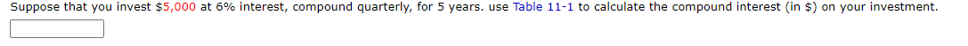 Suppose that you invest $5,000 at 6% interest, compound quarterly, for 5 years. use Table 11-1 to calculate the compound interest (in $) on your investment.
