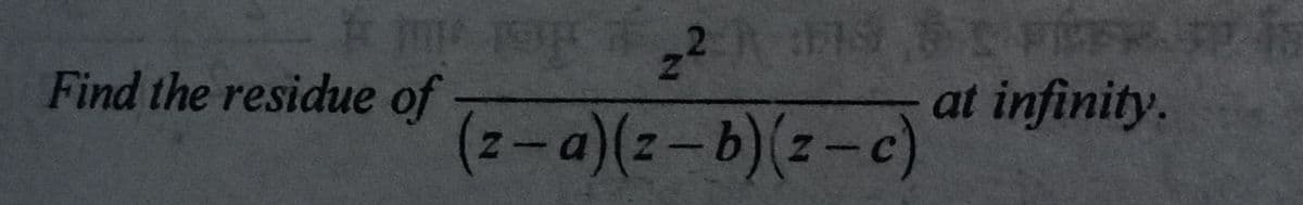 #m op 29
(z-a)(z-b)(z-c)
Find the residue of
Fi
at infinity.