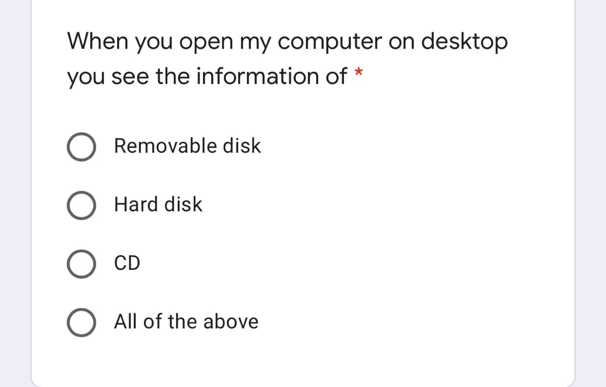 When you open my computer on desktop
you see the information of *
Removable disk
Hard disk
CD
All of the above
