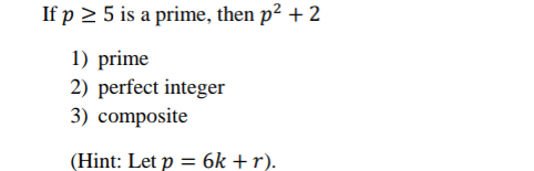 If p 2 5 is a prime, then p² + 2
1) prime
2) perfect integer
3) composite
(Hint: Let p = 6k +r).
