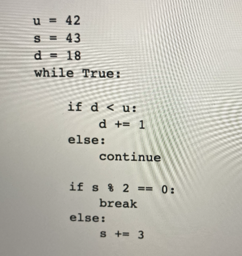 u = 42
= 43
18
S
d
while True:
if du:
d += 1
else:
continue
if s % 2 == 0:
break
else:
S += 3