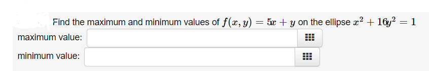 Find the maximum and minimum values of f(x, y) = 5x + y on the ellipse x? + 16y? = 1
maximum value:
minimum value:
