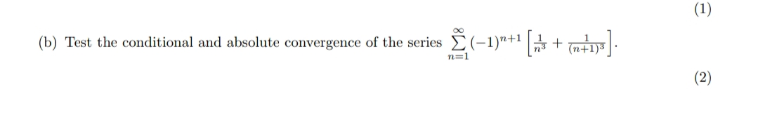 (1)
(b) Test the conditional and absolute convergence of the series (-1)"+1 + mi.
(n+1)3
00
n=1
(2)
