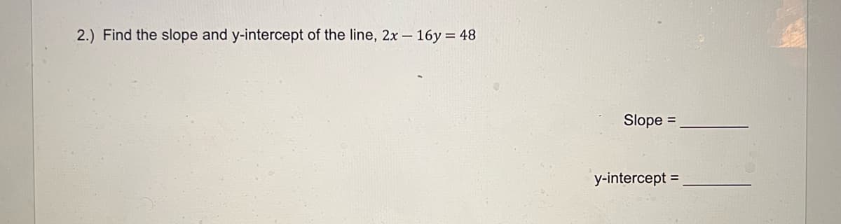 2.) Find the slope and y-intercept of the line, 2x 16y 48
Slope =
y-intercept =
