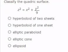 Classify the quadric surface.
z2 = x2 +
O hyperboloid of two sheets
O hyperboloid of one sheet
O elliptic paraboloid
O elliptic cone
O ellipsoid
