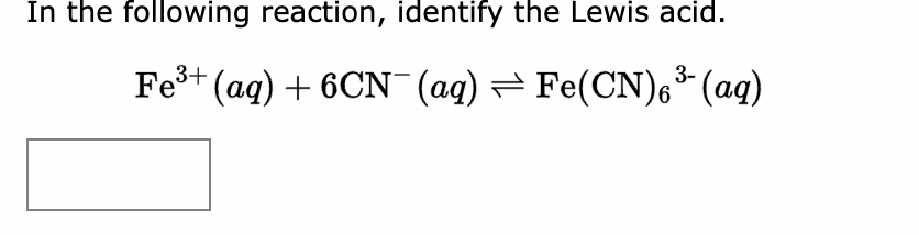 In the following reaction, identify the Lewis acid.
Fe³+ (aq) + 6CN¯ (aq) ⇒ Fe(CN)6³(aq)