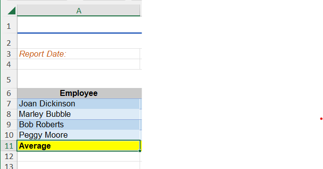 1
~ 34
2
3 Report Date:
4
A
5
6
7
Joan Dickinson
8 Marley Bubble
9 Bob Roberts
10 Peggy Moore
11 Average
12
13
Employee