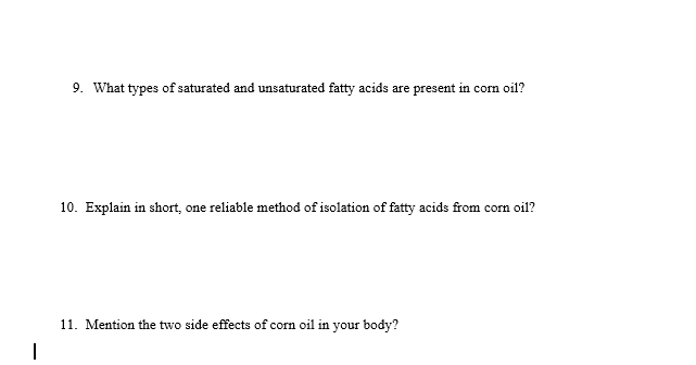 9. What types of saturated and unsaturated fatty acids are present in com oil?
10. Explain in short, one reliable method of isolation of fatty acids from corn oil?
11. Mention the two side effects of corn oil in your body?
