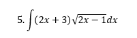 5. (2x + 3) V2x – 1dx

