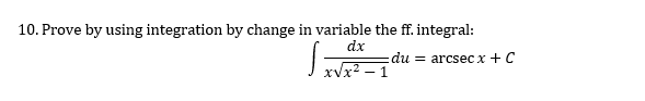 10. Prove by using integration by change in variable the ff. integral:
dx
du = arcsec x + C
