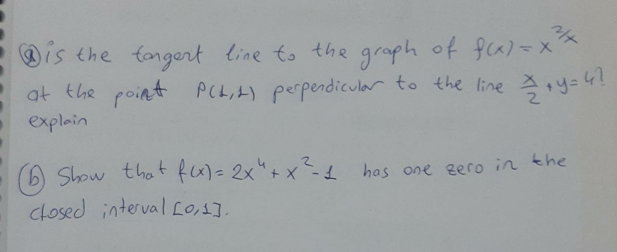 @is the tongert line to the graph of fa)=x
at the point PCL,t) perpendicular to the line
explain
Show that fx)= 2x"+x=d has one ero in the
Closed interval L0,1],
