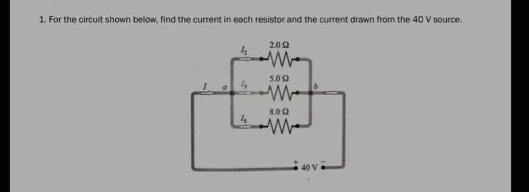 1. For the circuit shown below, find the current in each resistor and the current drawn from the 40 V source.
2.09
42
ww
5.02
M
D
4
8.02
w
40 V