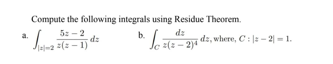 Compute the following integrals using Residue Theorem.
52 - 2
a.
b.
dz
dz
Joi
z(z − 1)
z(z − 2)4
|z|=2
dz, where, C : |z − 2| = 1.