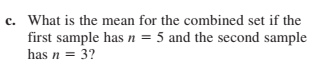c. What is the mean for the combined set if the
first sample has n = 5 and the second sample
has n = 3?
