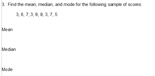 3. Find the mean, median, and mode for the following sample of scores:
3, 6, 7, 3, 9, 8, 3, 7, 5
Mean
Median
Mode
