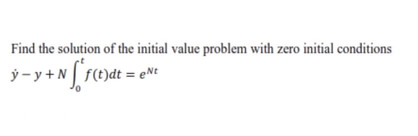 Find the solution of the initial value problem with zero initial conditions
ý- y +Nr)dt = eNt
