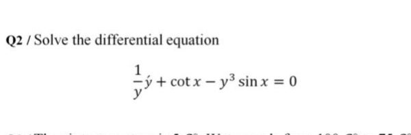 Q2 / Solve the differential equation
1
ý + cot x – y³ sin x = 0
