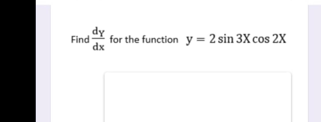dy
Find
for the function y= 2 sin 3X cos 2X
dx

