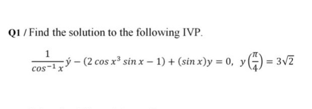 Q1 / Find the solution to the following IVP.
1
cý- (2 cos x3 sin x - 1) + (sin x)y = 0, y) = 3v2
cos-1x*
