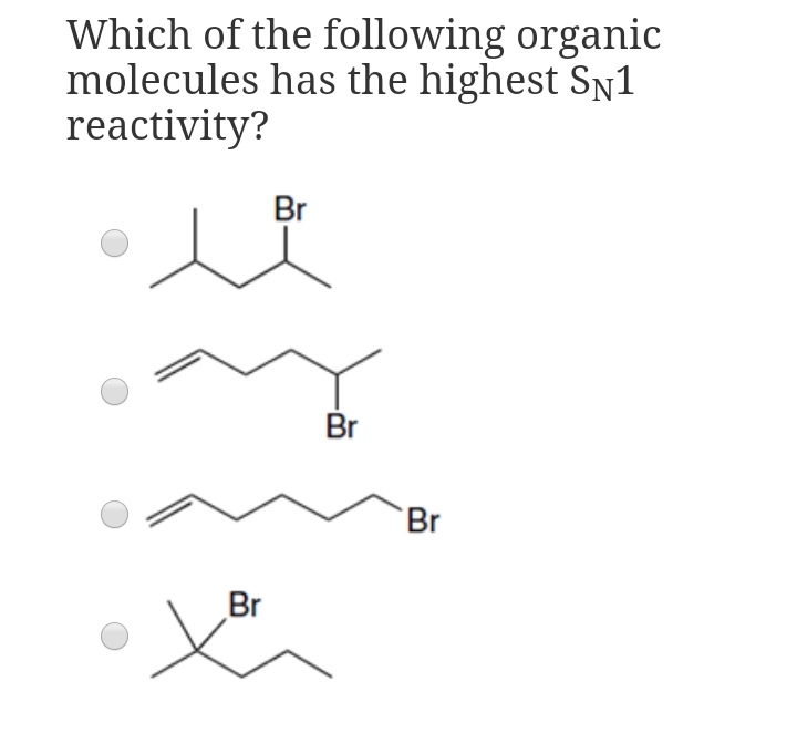 Which of the following organic
molecules has the highest SN1
reactivity?
Br
Br
Br
Br
