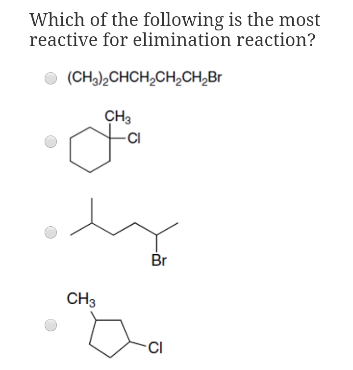 Which of the following is the most
reactive for elimination reaction?
(CH3),CHCH,CH,CH,Br
CH3
-CI
Br
CH3
CI
