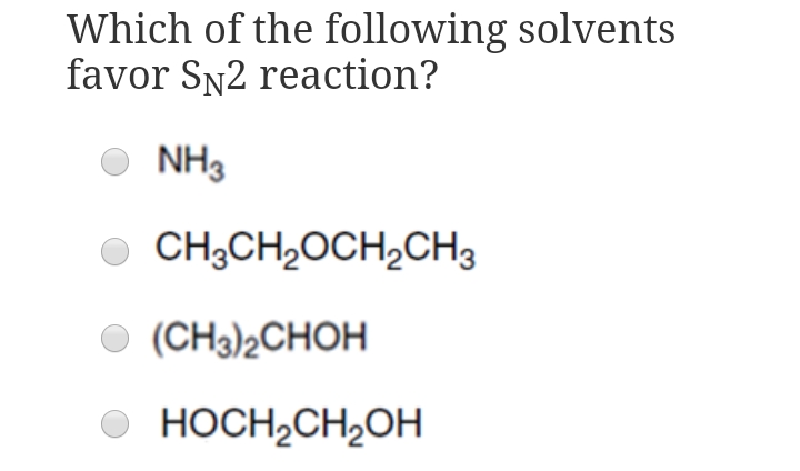 Which of the following solvents
favor SN2 reaction?
NH3
O CH;CH,OCH,CH3
O (CH3)2CHOH
O HOCH,CH,OH
