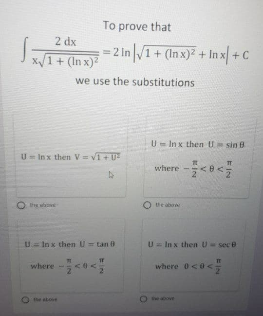 To prove that
2 dx
= 2 In
X1+ (In x)²
1+ (In x)2 + In x+c
we use the substitutions
U = Inx then U = sin e
%3D
U = In x then V = V1 + U?
where
the above
the above
U = In x then U = tan 0
U = In x then U= sec e
%3D
%3D
%3D
TE
TE
where
where 0<0 <
2.
the above
the above
