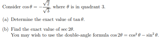 Consider cos 0 :
where 0 is in quadrant 3.
V3
(a) Determine the exact value of tan 0.
(b) Find the exact value of sec 20.
You may wish to use the double-angle formula cos 20 = cos? 0 – sin? 0.
