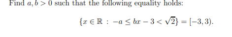 Find a, b > 0 such that the following equality holds:
{x € R : -a < bx – 3 < v2} = [-3, 3).
