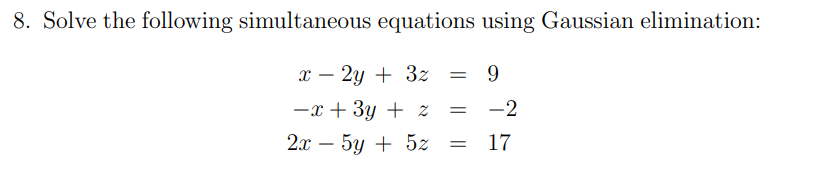 8. Solve the following simultaneous equations using Gaussian elimination:
x – 2y + 3z
9
-x + 3y + z
-2
2л — 5у + 52
17
-
