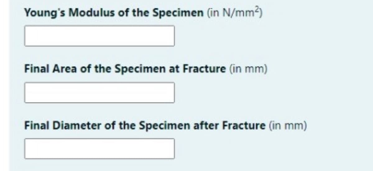 Young's Modulus of the Specimen (in N/mm2)
Final Area of the Specimen at Fracture (in mm)
Final Diameter of the Specimen after Fracture (in mm)
