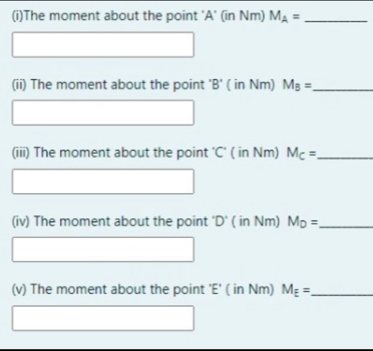 (1)The moment about the point 'A' (in Nm) MA =
(i) The moment about the point 'B' ( in Nm) Mg =,
(ii) The moment about the point 'C' ( in Nm) Mc =,
(iv) The moment about the point 'D' ( in Nm) Mp =
(v) The moment about the point 'E' ( in Nm) MẸ =.
