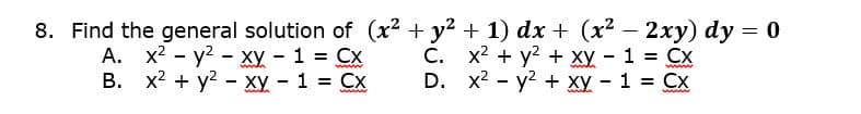 8. Find the general solution of (x2 + y2 + 1) dx + (x- 2xy) dy = 0
А. х2 - у2 - ху - 1 %3D Сх
В. х2 + у2 - ху — 1 %3D Сх
C. x2 + y2 + xy - 1 = Cx
D. x2 - y2 + xy - 1 = Cx
www

