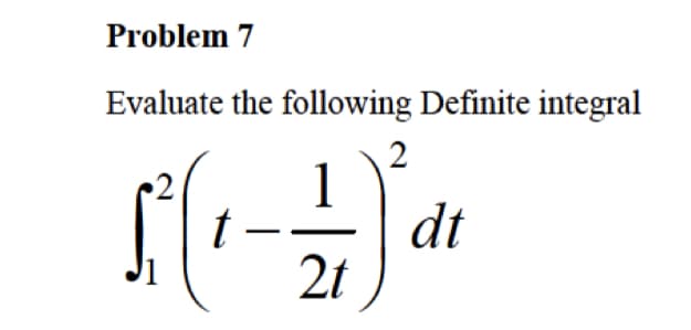 Problem 7
Evaluate the following Definite integral
2
t –
dt
2t
